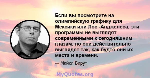 Если вы посмотрите на олимпийскую графику для Мексики или Лос -Анджелеса, эти программы не выглядят современными к сегодняшним глазам, но они действительно выглядят так, как будто они их места и времени.