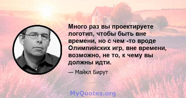 Много раз вы проектируете логотип, чтобы быть вне времени, но с чем -то вроде Олимпийских игр, вне времени, возможно, не то, к чему вы должны идти.