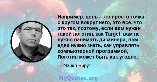 Например, цель - это просто точка с кругом вокруг него, это все, что это так, поэтому, если вам нужен такой логотип, как Target, вам не нужно нанимать дизайнера, вам едва нужно знать, как управлять компьютерной