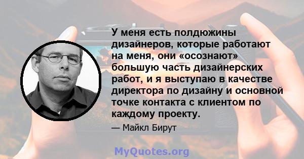 У меня есть полдюжины дизайнеров, которые работают на меня, они «осознают» большую часть дизайнерских работ, и я выступаю в качестве директора по дизайну и основной точке контакта с клиентом по каждому проекту.