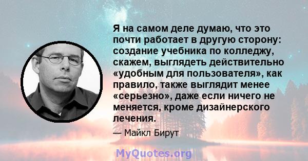 Я на самом деле думаю, что это почти работает в другую сторону: создание учебника по колледжу, скажем, выглядеть действительно «удобным для пользователя», как правило, также выглядит менее «серьезно», даже если ничего