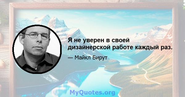 Я не уверен в своей дизайнерской работе каждый раз.