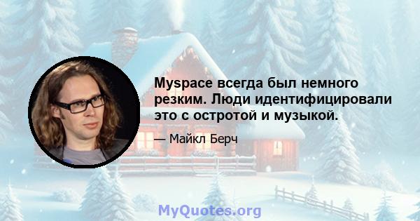 Myspace всегда был немного резким. Люди идентифицировали это с остротой и музыкой.