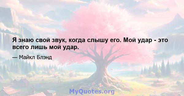 Я знаю свой звук, когда слышу его. Мой удар - это всего лишь мой удар.