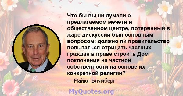 Что бы вы ни думали о предлагаемом мечети и общественном центре, потерянный в жаре дискуссии был основным вопросом: должно ли правительство попытаться отрицать частных граждан в праве строить Дом поклонения на частной