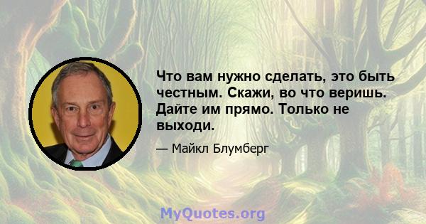 Что вам нужно сделать, это быть честным. Скажи, во что веришь. Дайте им прямо. Только не выходи.