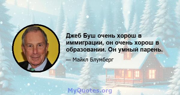 Джеб Буш очень хорош в иммиграции, он очень хорош в образовании. Он умный парень.