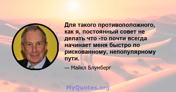 Для такого противоположного, как я, постоянный совет не делать что -то почти всегда начинает меня быстро по рискованному, непопулярному пути.