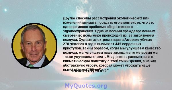 Другие способы рассмотрения экологических или изменений климата - создать его в контексте, что это одновременно проблема общественного здравоохранения. Одна из восьми преждевременных смертей во всем мире происходит из