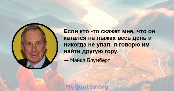 Если кто -то скажет мне, что он катался на лыжах весь день и никогда не упал, я говорю им найти другую гору.