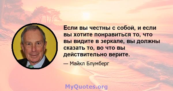 Если вы честны с собой, и если вы хотите понравиться то, что вы видите в зеркале, вы должны сказать то, во что вы действительно верите.