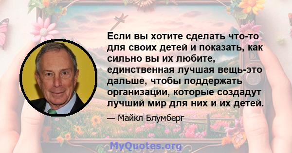 Если вы хотите сделать что-то для своих детей и показать, как сильно вы их любите, единственная лучшая вещь-это дальше, чтобы поддержать организации, которые создадут лучший мир для них и их детей.