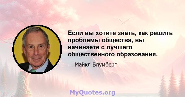 Если вы хотите знать, как решить проблемы общества, вы начинаете с лучшего общественного образования.