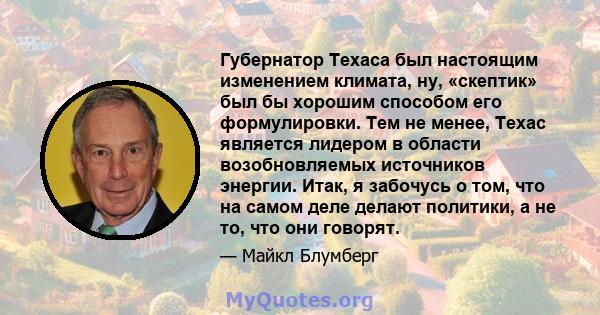 Губернатор Техаса был настоящим изменением климата, ну, «скептик» был бы хорошим способом его формулировки. Тем не менее, Техас является лидером в области возобновляемых источников энергии. Итак, я забочусь о том, что