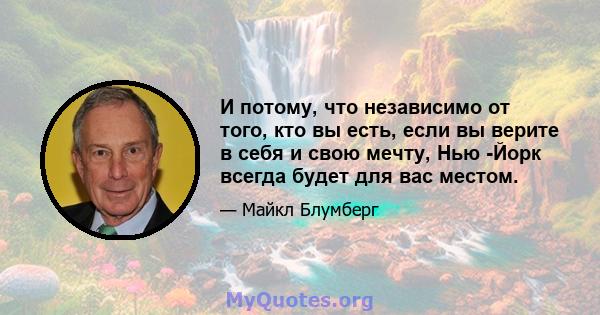 И потому, что независимо от того, кто вы есть, если вы верите в себя и свою мечту, Нью -Йорк всегда будет для вас местом.