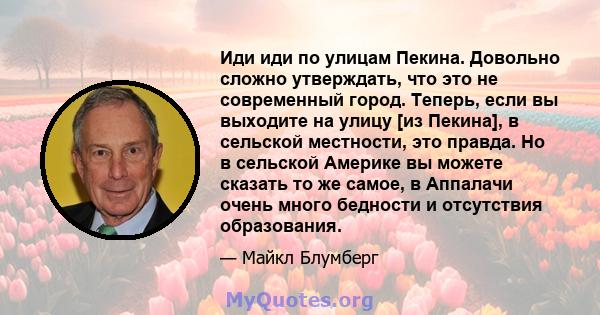 Иди иди по улицам Пекина. Довольно сложно утверждать, что это не современный город. Теперь, если вы выходите на улицу [из Пекина], в сельской местности, это правда. Но в сельской Америке вы можете сказать то же самое, в 