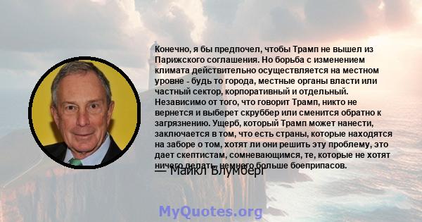 Конечно, я бы предпочел, чтобы Трамп не вышел из Парижского соглашения. Но борьба с изменением климата действительно осуществляется на местном уровне - будь то города, местные органы власти или частный сектор,