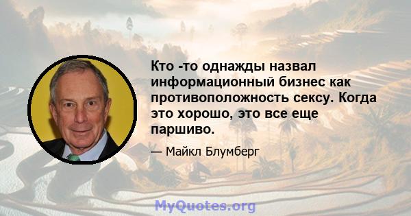 Кто -то однажды назвал информационный бизнес как противоположность сексу. Когда это хорошо, это все еще паршиво.