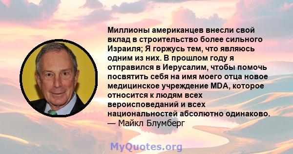 Миллионы американцев внесли свой вклад в строительство более сильного Израиля; Я горжусь тем, что являюсь одним из них. В прошлом году я отправился в Иерусалим, чтобы помочь посвятить себя на имя моего отца новое