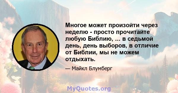 Многое может произойти через неделю - просто прочитайте любую Библию, ... в седьмой день, день выборов, в отличие от Библии, мы не можем отдыхать.