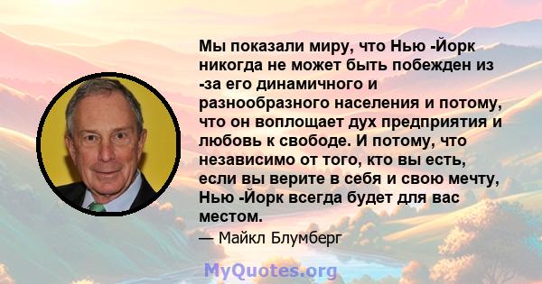 Мы показали миру, что Нью -Йорк никогда не может быть побежден из -за его динамичного и разнообразного населения и потому, что он воплощает дух предприятия и любовь к свободе. И потому, что независимо от того, кто вы