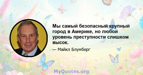 Мы самый безопасный крупный город в Америке, но любой уровень преступности слишком высок.