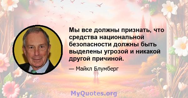 Мы все должны признать, что средства национальной безопасности должны быть выделены угрозой и никакой другой причиной.