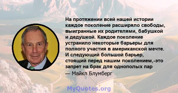 На протяжении всей нашей истории каждое поколение расширяло свободы, выигранные их родителями, бабушкой и дедушкой. Каждое поколение устранило некоторые барьеры для полного участия в американской мечте. И следующий