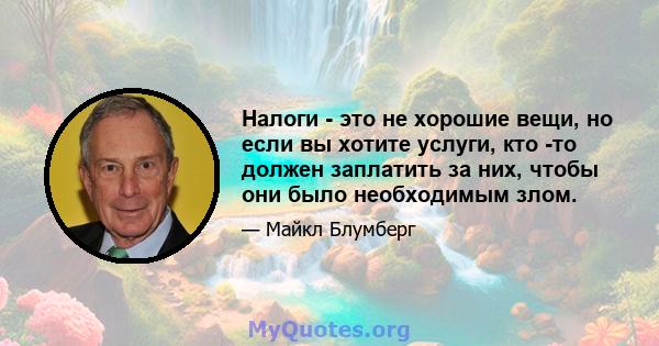 Налоги - это не хорошие вещи, но если вы хотите услуги, кто -то должен заплатить за них, чтобы они было необходимым злом.