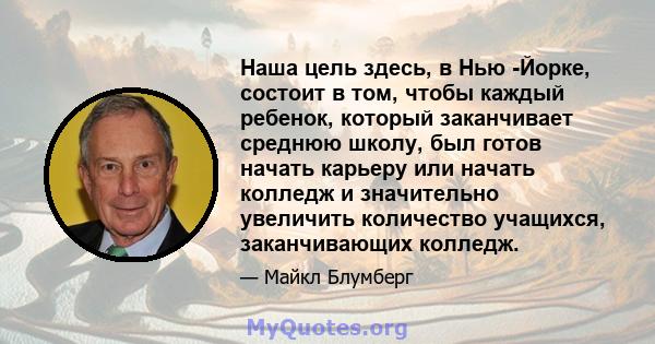 Наша цель здесь, в Нью -Йорке, состоит в том, чтобы каждый ребенок, который заканчивает среднюю школу, был готов начать карьеру или начать колледж и значительно увеличить количество учащихся, заканчивающих колледж.