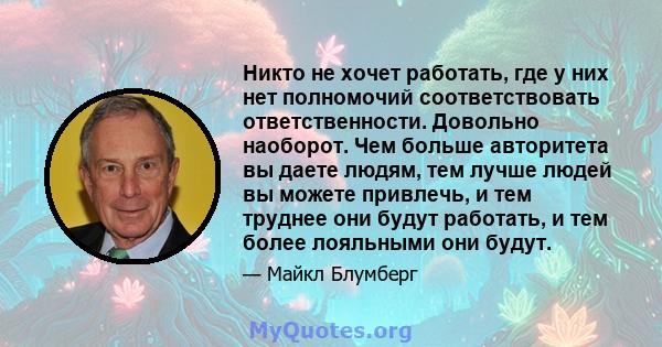 Никто не хочет работать, где у них нет полномочий соответствовать ответственности. Довольно наоборот. Чем больше авторитета вы даете людям, тем лучше людей вы можете привлечь, и тем труднее они будут работать, и тем