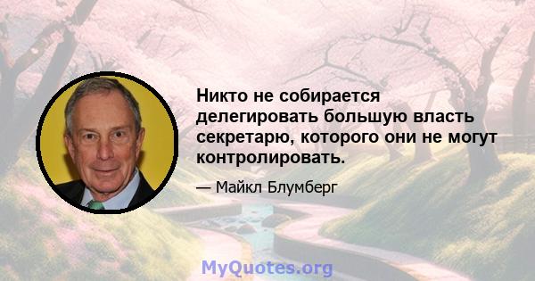 Никто не собирается делегировать большую власть секретарю, которого они не могут контролировать.