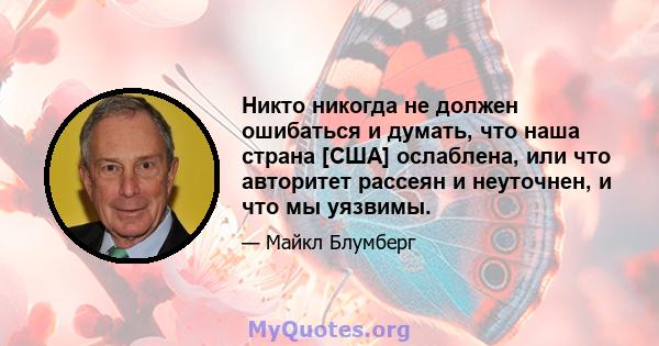 Никто никогда не должен ошибаться и думать, что наша страна [США] ослаблена, или что авторитет рассеян и неуточнен, и что мы уязвимы.