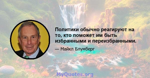 Политики обычно реагируют на то, кто поможет им быть избранными и переизбранными.