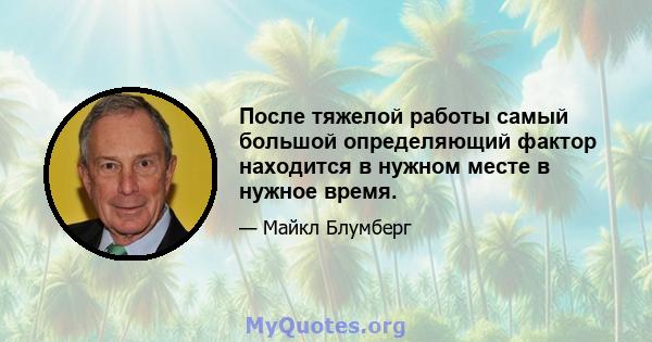 После тяжелой работы самый большой определяющий фактор находится в нужном месте в нужное время.