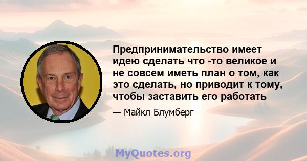 Предпринимательство имеет идею сделать что -то великое и не совсем иметь план о том, как это сделать, но приводит к тому, чтобы заставить его работать