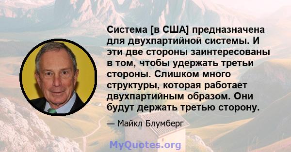 Система [в США] предназначена для двухпартийной системы. И эти две стороны заинтересованы в том, чтобы удержать третьи стороны. Слишком много структуры, которая работает двухпартийным образом. Они будут держать третью