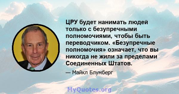 ЦРУ будет нанимать людей только с безупречными полномочиями, чтобы быть переводчиком. «Безупречные полномочия» означает, что вы никогда не жили за пределами Соединенных Штатов.