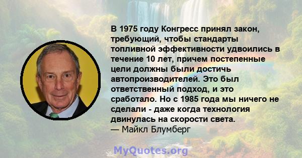 В 1975 году Конгресс принял закон, требующий, чтобы стандарты топливной эффективности удвоились в течение 10 лет, причем постепенные цели должны были достичь автопроизводителей. Это был ответственный подход, и это