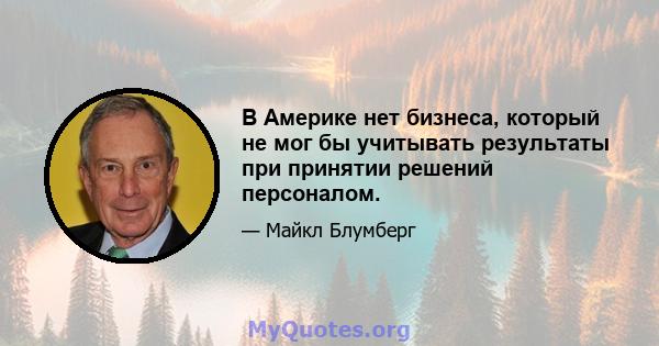 В Америке нет бизнеса, который не мог бы учитывать результаты при принятии решений персоналом.