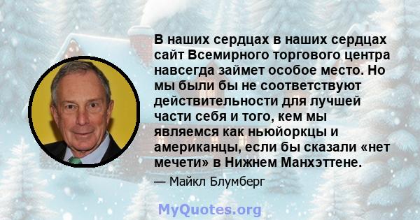 В наших сердцах в наших сердцах сайт Всемирного торгового центра навсегда займет особое место. Но мы были бы не соответствуют действительности для лучшей части себя и того, кем мы являемся как ньюйоркцы и американцы,