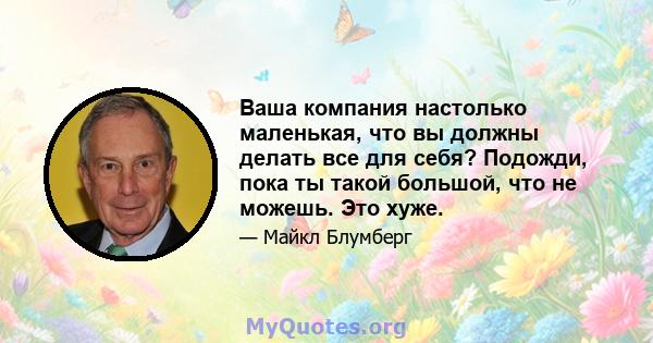 Ваша компания настолько маленькая, что вы должны делать все для себя? Подожди, пока ты такой большой, что не можешь. Это хуже.