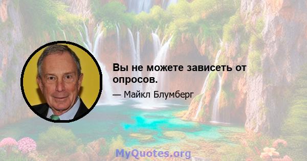 Вы не можете зависеть от опросов.