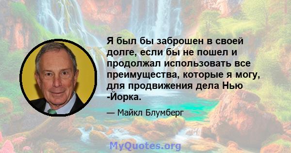 Я был бы заброшен в своей долге, если бы не пошел и продолжал использовать все преимущества, которые я могу, для продвижения дела Нью -Йорка.