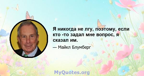 Я никогда не лгу, поэтому, если кто -то задал мне вопрос, я сказал им.