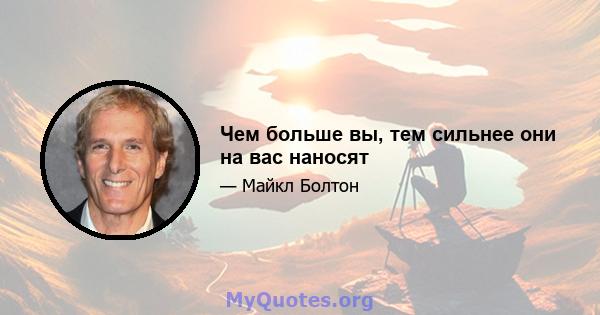 Чем больше вы, тем сильнее они на вас наносят