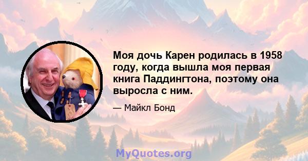 Моя дочь Карен родилась в 1958 году, когда вышла моя первая книга Паддингтона, поэтому она выросла с ним.