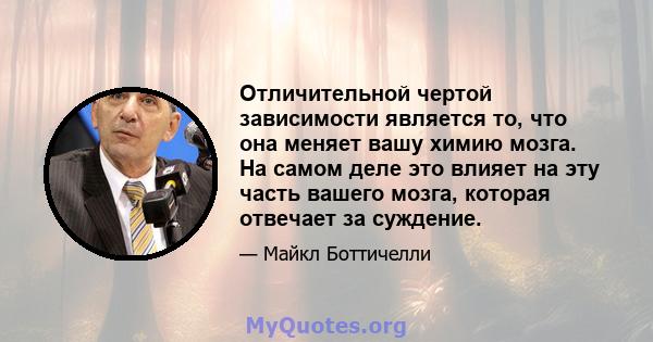 Отличительной чертой зависимости является то, что она меняет вашу химию мозга. На самом деле это влияет на эту часть вашего мозга, которая отвечает за суждение.