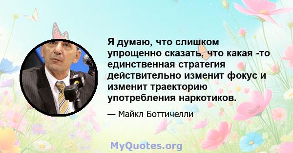 Я думаю, что слишком упрощенно сказать, что какая -то единственная стратегия действительно изменит фокус и изменит траекторию употребления наркотиков.