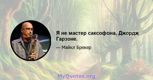 Я не мастер саксофона, Джордж Гарзоне.